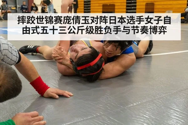 摔跤世锦赛庞倩玉对阵日本选手女子自由式五十三公斤级胜负手与节奏博弈