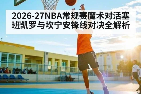 2026-27NBA常规赛魔术对活塞班凯罗与坎宁安锋线对决全解析