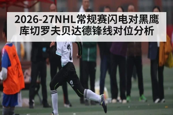 2026-27NHL常规赛闪电对黑鹰 库切罗夫贝达德锋线对位分析